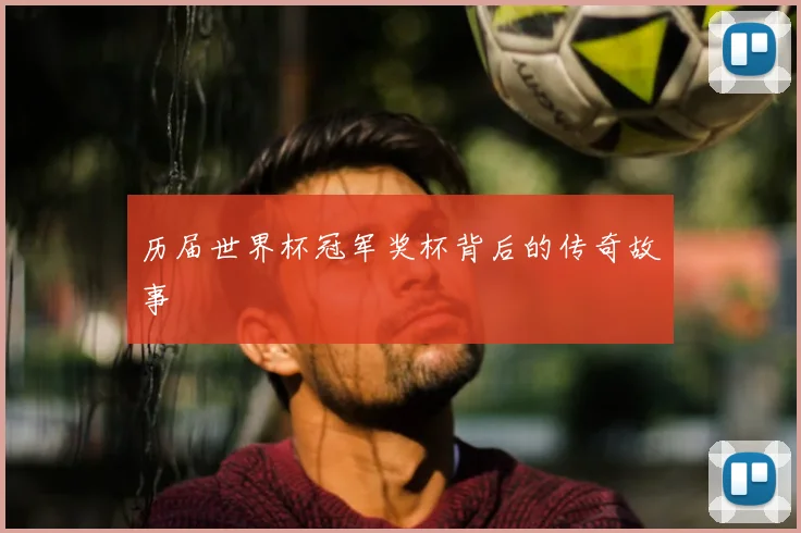 历届世界杯冠军奖杯背后的传奇故事
