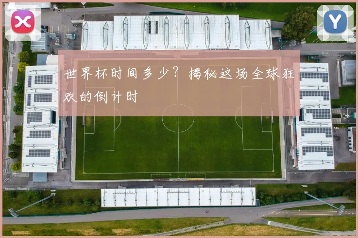 世界杯时间多少?揭秘这场全球狂欢的倒计时