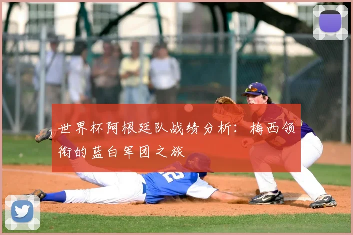 世界杯阿根廷队战绩分析:梅西领衔的蓝白军团之旅