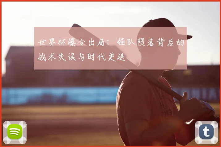世界杯爆冷出局:强队陨落背后的战术失误与时代更迭