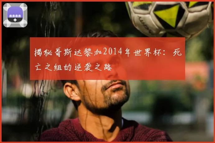 揭秘哥斯达黎加2014年世界杯：死亡之组的逆袭之路