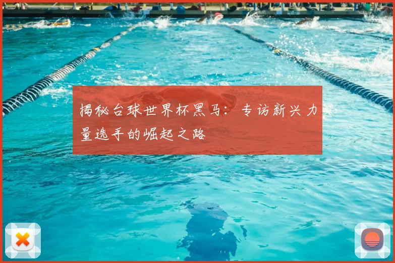 揭秘台球世界杯黑马：专访新兴力量选手的崛起之路