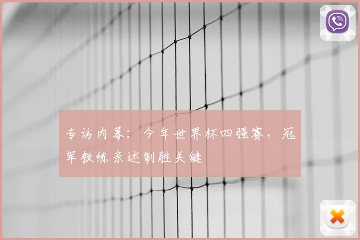 专访内幕:今年世界杯四强赛,冠军教练亲述制胜关键