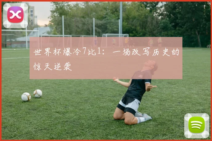 世界杯爆冷7比1:一场改写历史的惊天逆袭