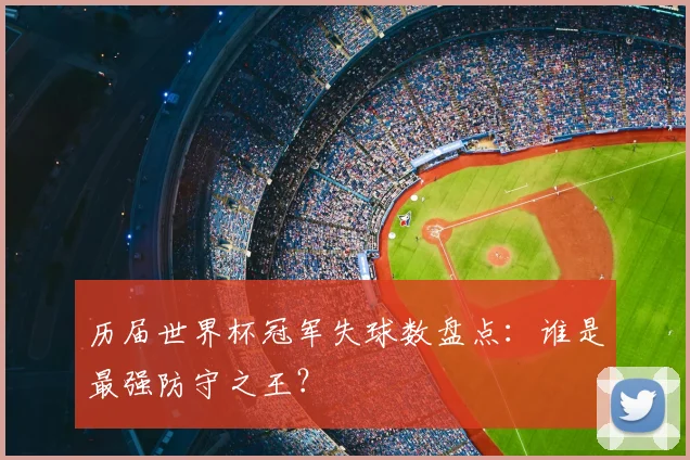 历届世界杯冠军失球数盘点：谁是最强防守之王？