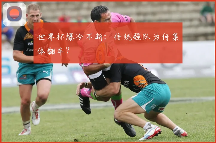 世界杯爆冷不断:传统强队为何集体翻车?