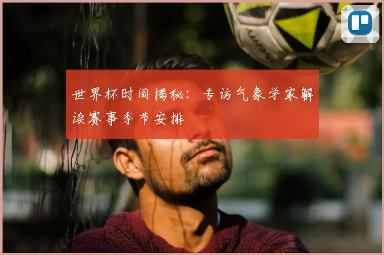 世界杯时间揭秘:专访气象学家解读赛事季节安排