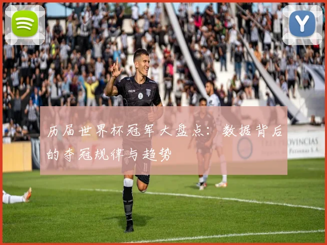 历届世界杯冠军大盘点：数据背后的夺冠规律与趋势