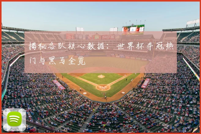 揭秘各队核心数据：世界杯夺冠热门与黑马全览