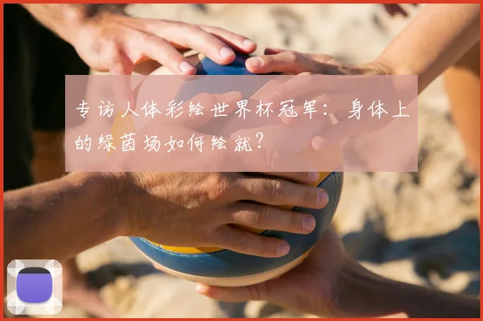 专访人体彩绘世界杯冠军：身体上的绿茵场如何绘就？