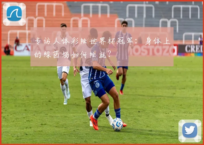 专访人体彩绘世界杯冠军：身体上的绿茵场如何绘就？