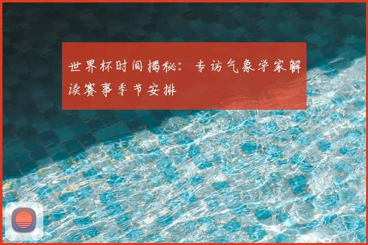 世界杯时间揭秘:专访气象学家解读赛事季节安排