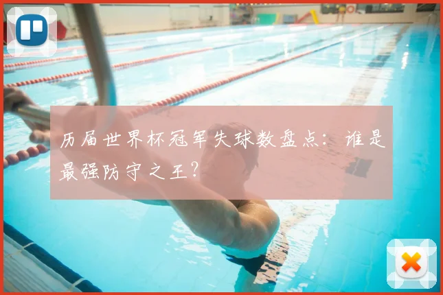 历届世界杯冠军失球数盘点：谁是最强防守之王？